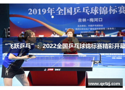 “飞跃乒乓”：2022全国乒乓球锦标赛精彩开幕