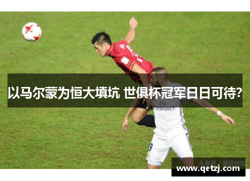 以马尔蒙为恒大填坑 世俱杯冠军日日可待？